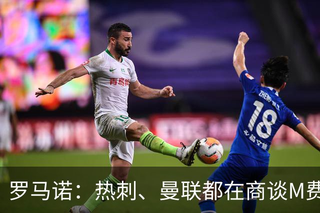 罗马诺：热刺、曼联都在商谈M费转会，穆帅也视其为引援候选